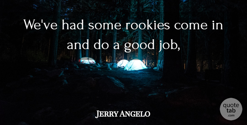 Jerry Angelo Quote About Good, Rookies: Weve Had Some Rookies Come...