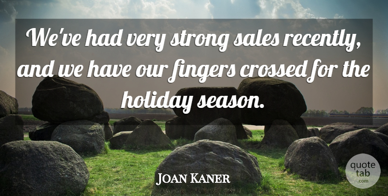 Joan Kaner Quote About Crossed, Fingers, Holiday, Sales, Strong: Weve Had Very Strong Sales...