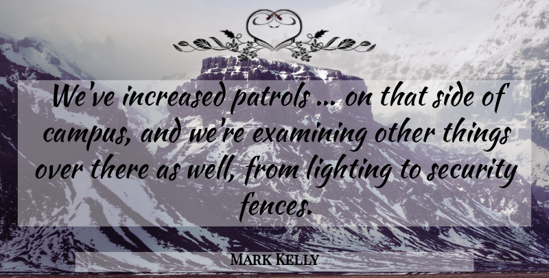 Mark Kelly Quote About Examining, Increased, Lighting, Security, Side: Weve Increased Patrols On That...