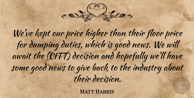 Matt Harris Quote About Await, Decision, Floor, Good, Higher: Weve Kept Our Price Higher...