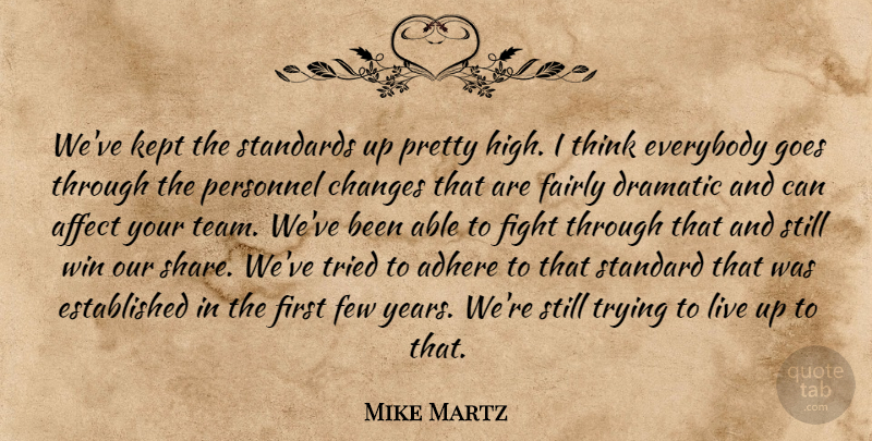 Mike Martz Quote About Adhere, Affect, Changes, Dramatic, Everybody: Weve Kept The Standards Up...