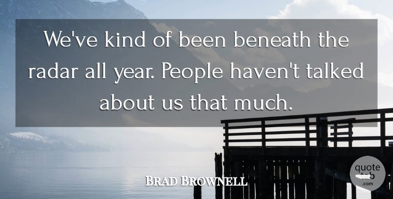 Brad Brownell Quote About Beneath, People, Radar, Talked: Weve Kind Of Been Beneath...