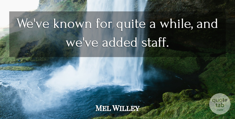 Mel Willey Quote About Added, Known, Quite: Weve Known For Quite A...
