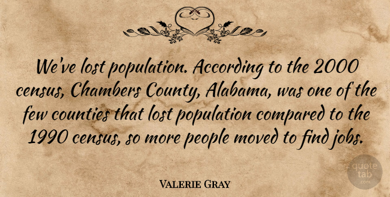 Valerie Gray Quote About According, Chambers, Compared, Counties, Few: Weve Lost Population According To...