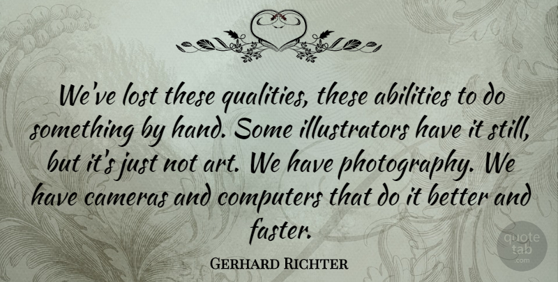 Gerhard Richter Quote About Art, Cameras, Computers: Weve Lost These Qualities These...