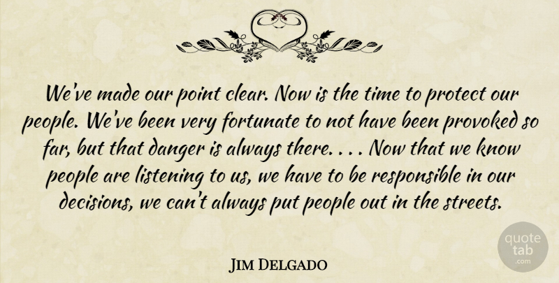 Jim Delgado Quote About Danger, Fortunate, Listening, People, Point: Weve Made Our Point Clear...