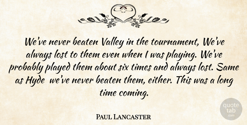 Paul Lancaster Quote About Beaten, Hyde, Lost, Played, Six: Weve Never Beaten Valley In...