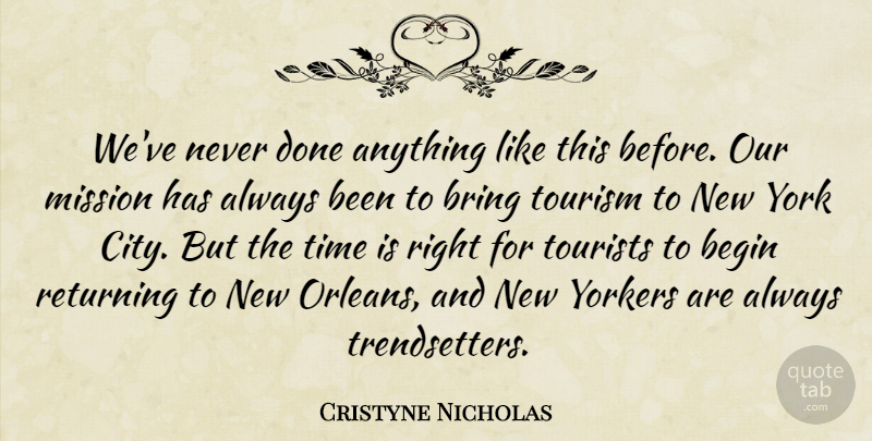 Cristyne Nicholas Quote About Begin, Bring, Mission, Returning, Time: Weve Never Done Anything Like...