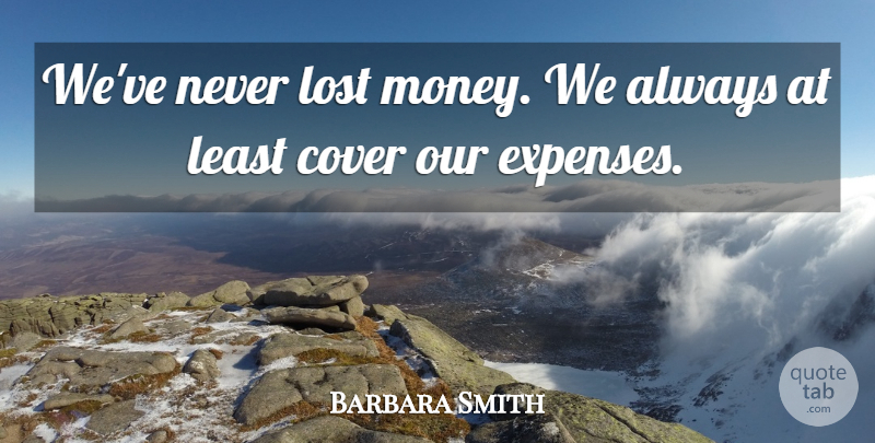 Barbara Smith Quote About Cover, Lost: Weve Never Lost Money We...