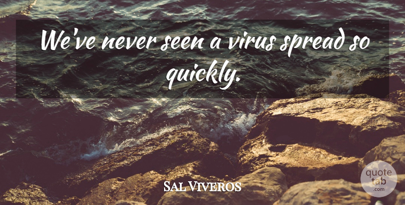 Sal Viveros Quote About Seen, Spread, Virus: Weve Never Seen A Virus...