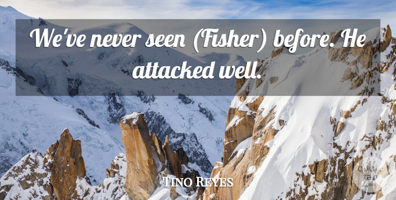 Tino Reyes Quote About Attacked, Seen: Weve Never Seen Fisher Before...