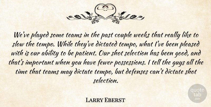 Larry Eberst Quote About Ability, Basketball, Couple, Dictated, Fewer: Weve Played Some Teams In...