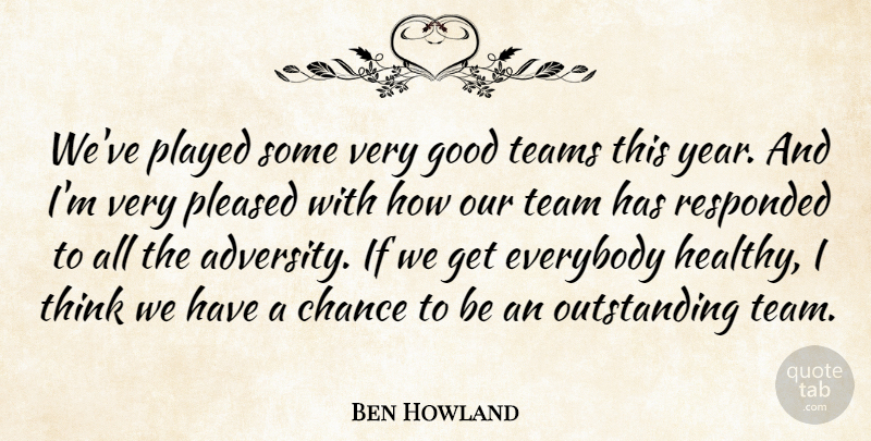 Ben Howland Quote About Chance, Everybody, Good, Played, Pleased: Weve Played Some Very Good...