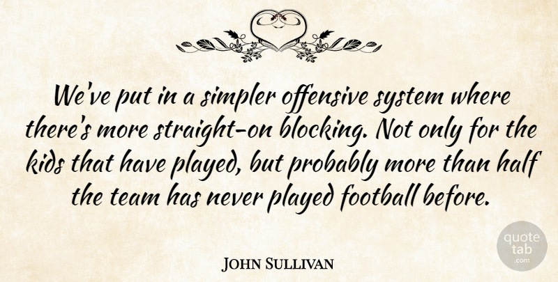 John Sullivan Quote About Football, Half, Kids, Offensive, Played: Weve Put In A Simpler...
