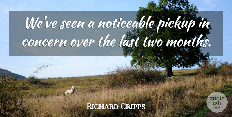Richard Cripps Quote About Concern, Last, Noticeable, Pickup, Seen: Weve Seen A Noticeable Pickup...