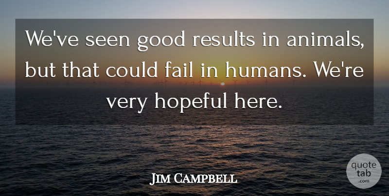 Jim Campbell Quote About Animals, Fail, Good, Hopeful, Results: Weve Seen Good Results In...