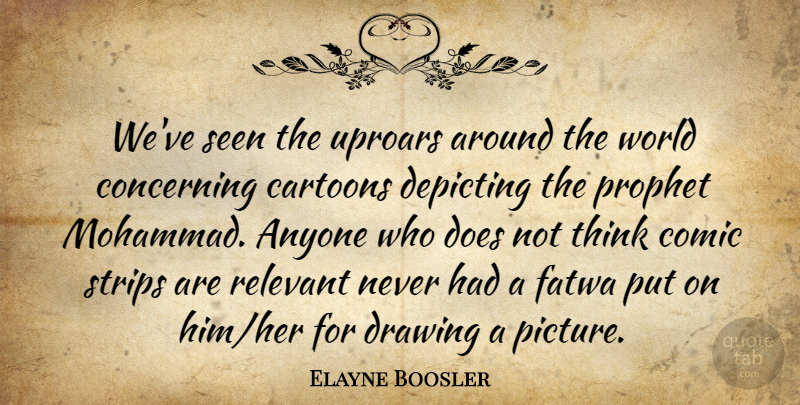 Elayne Boosler Quote About Thinking, Drawing, Cartoon: Weve Seen The Uproars Around...