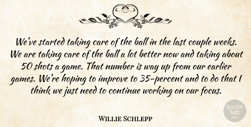 Willie Schlepp Quote About Ball, Care, Continue, Couple, Earlier: Weve Started Taking Care Of...