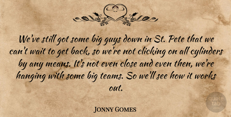 Jonny Gomes Quote About Clicking, Close, Cylinders, Guys, Hanging: Weve Still Got Some Big...