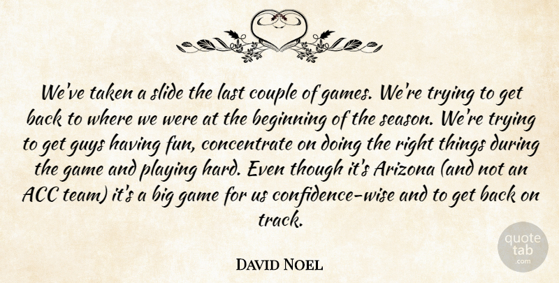 David Noel Quote About Arizona, Beginning, Couple, Game, Guys: Weve Taken A Slide The...