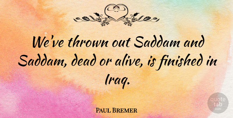 Paul Bremer Quote About Iraq, Alive, Thrown: Weve Thrown Out Saddam And...