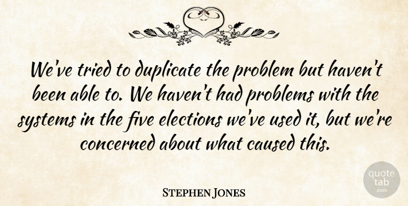 Stephen Jones Quote About Caused, Concerned, Duplicate, Elections, Five: Weve Tried To Duplicate The...
