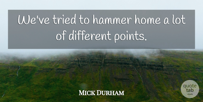 Mick Durham Quote About Hammer, Home, Tried: Weve Tried To Hammer Home...