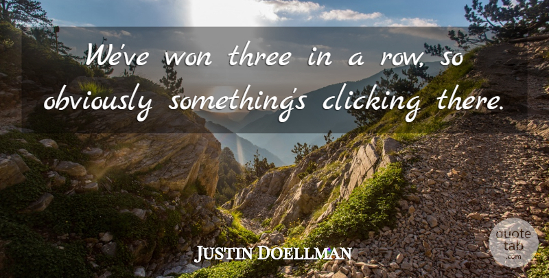 Justin Doellman Quote About Clicking, Obviously, Three, Won: Weve Won Three In A...