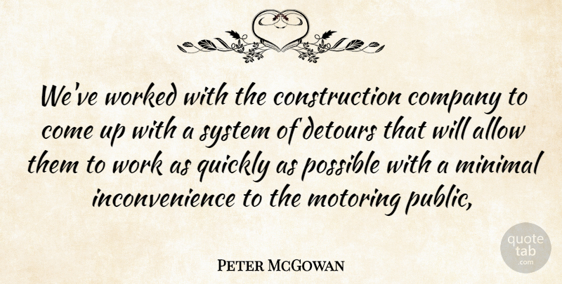 Peter McGowan Quote About Allow, Company, Detours, Minimal, Possible: Weve Worked With The Construction...
