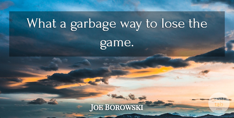 Joe Borowski Quote About Garbage, Lose: What A Garbage Way To...