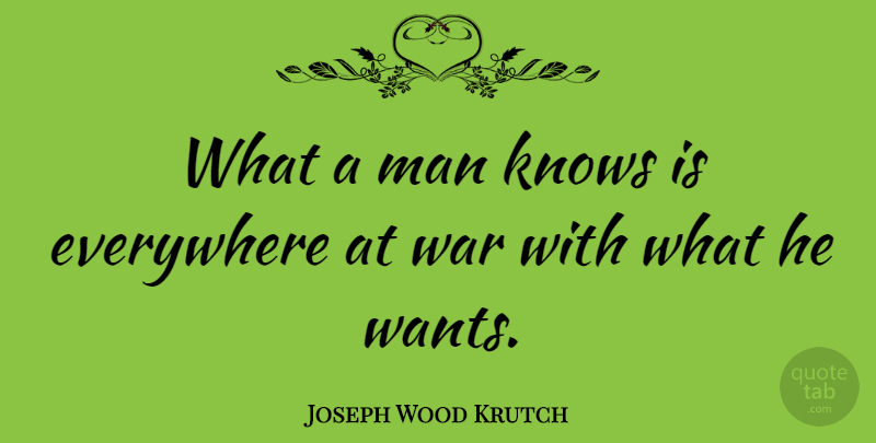 Joseph Wood Krutch Quote About War, Men, Want: What A Man Knows Is...