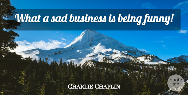 Charlie Chaplin Quote About Sadness, Being Funny: What A Sad Business Is...