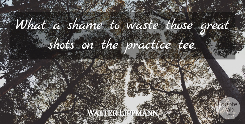 Walter Hagen Quote About Golf, Practice, Waste: What A Shame To Waste...