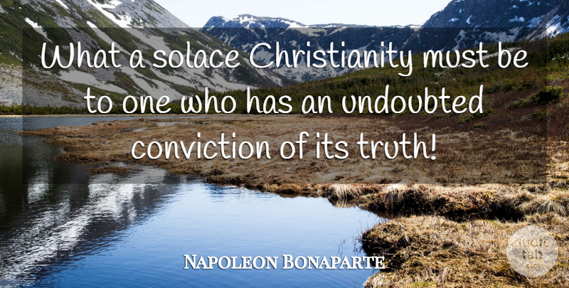 Napoleon Bonaparte Quote About Religion, Christianity, Conviction: What A Solace Christianity Must...