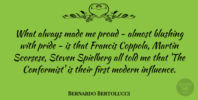 Bernardo Bertolucci Quote About Almost, Blushing, Francis, Martin, Modern: What Always Made Me Proud...