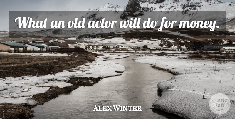 Alex Winter Quote About undefined: What An Old Actor Will...