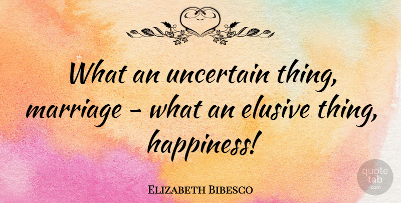 Elizabeth Bibesco Quote About Happiness, Marriage, Uncertain: What An Uncertain Thing Marriage...