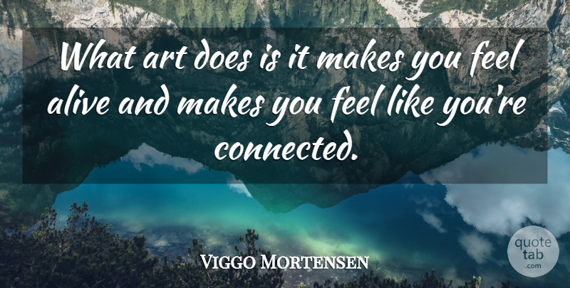 Viggo Mortensen Quote About Art, Alive, Doe: What Art Does Is It...