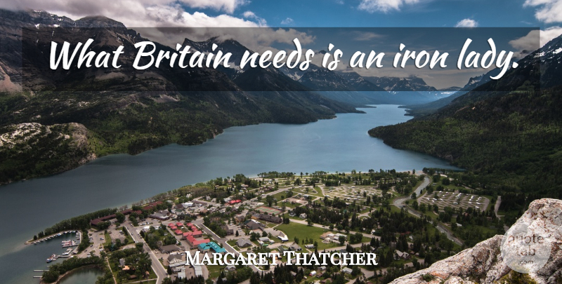 Margaret Thatcher Quote About Iron, Needs, Britain: What Britain Needs Is An...