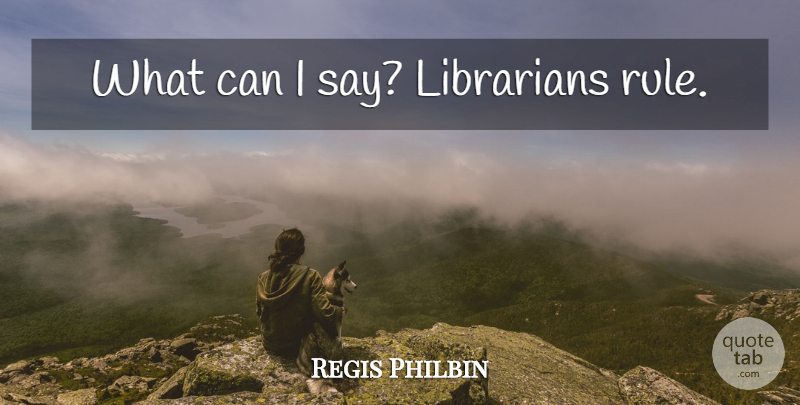 Regis Philbin Quote About Reading, Librarian, School Library: What Can I Say Librarians...