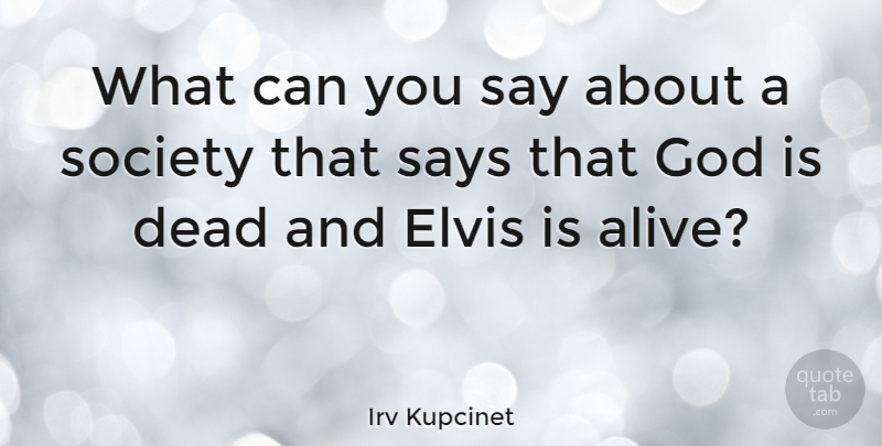 Irv Kupcinet Quote About Dead, Elvis, God, Says, Society: What Can You Say About...