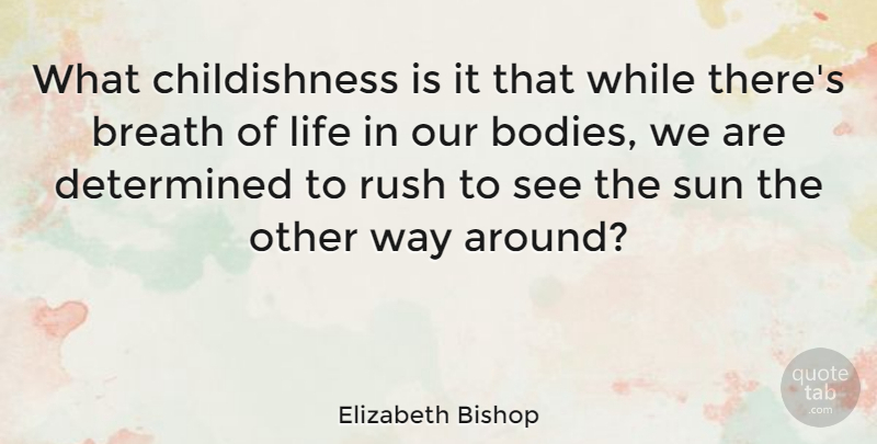 Elizabeth Bishop Quote About Body, Way, Sun: What Childishness Is It That...