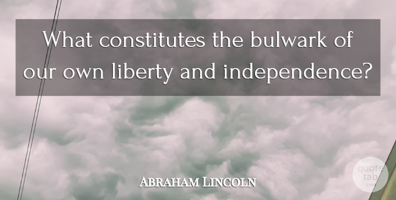 Abraham Lincoln Quote About Independence, Liberty, Civic Minded: What Constitutes The Bulwark Of...