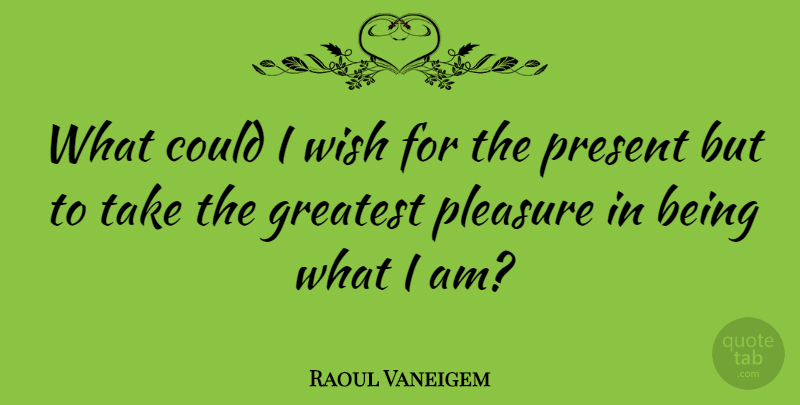 Raoul Vaneigem Quote About Wish, Pleasure, Greatest Pleasures: What Could I Wish For...