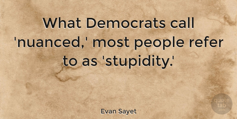 Evan Sayet Quote About People, Stupidity, Democrat: What Democrats Call Nuanced Most...