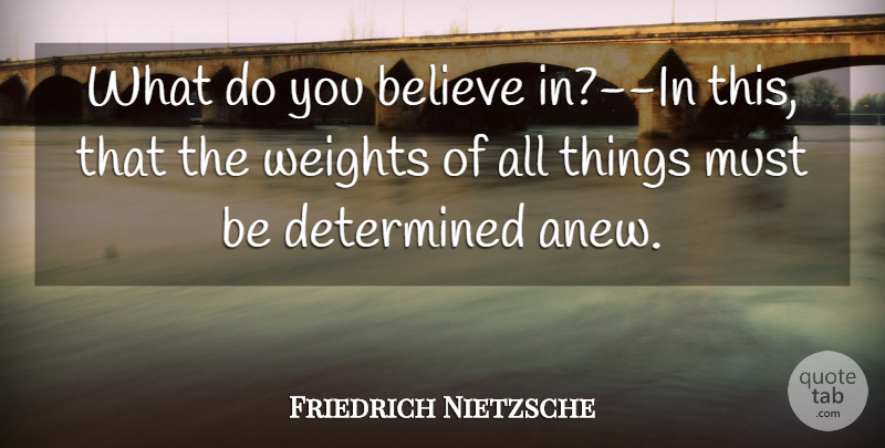 Friedrich Nietzsche Quote About Believe, Weight, Determined: What Do You Believe In...