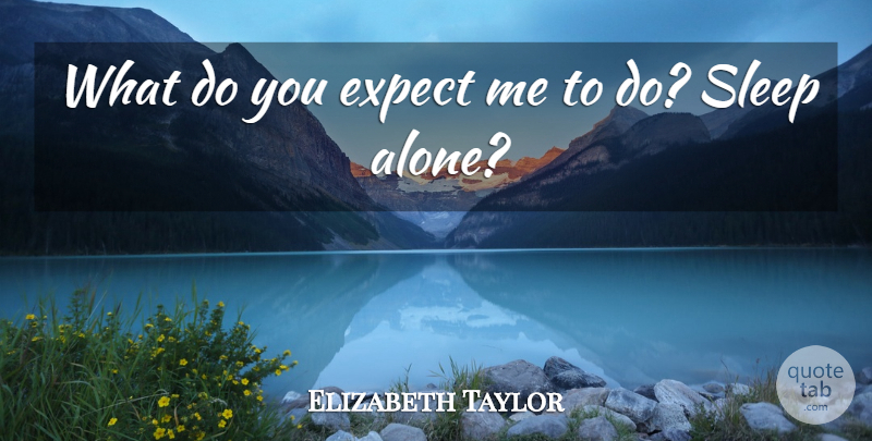 Elizabeth Taylor Quote About Sleep: What Do You Expect Me...