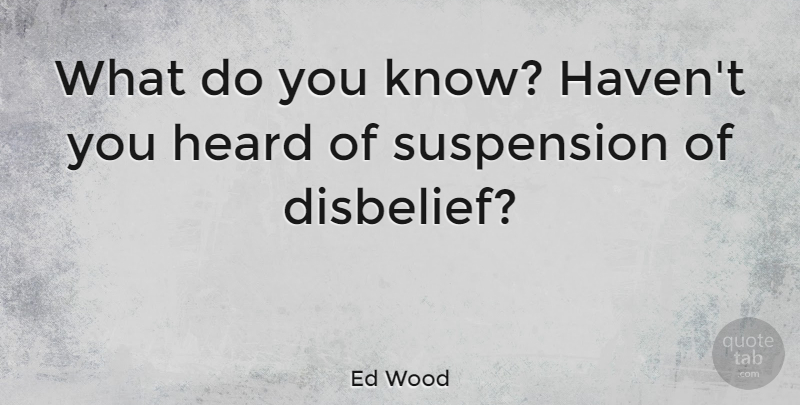 Ed Wood Quote About Disbelief, Heard, Havens: What Do You Know Havent...