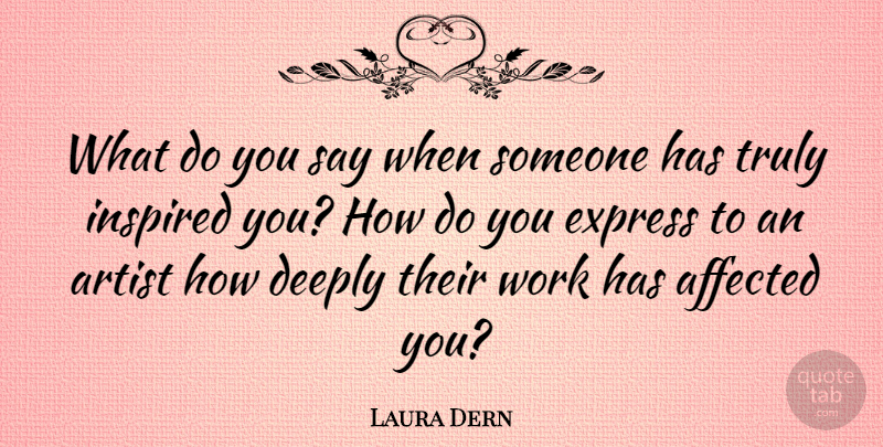 Laura Dern Quote About Artist, Inspired, Affected: What Do You Say When...