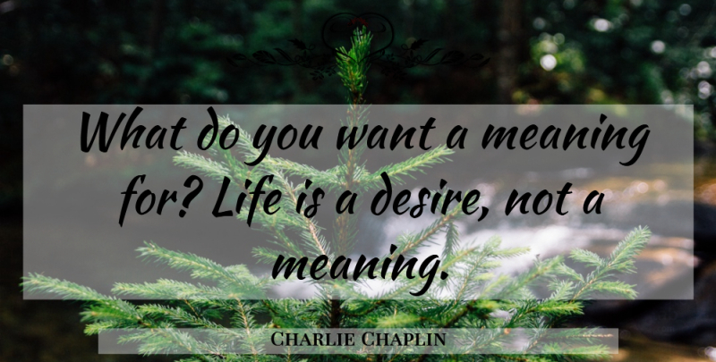 Charlie Chaplin Quote About Desire, Want, Wicked World: What Do You Want A...